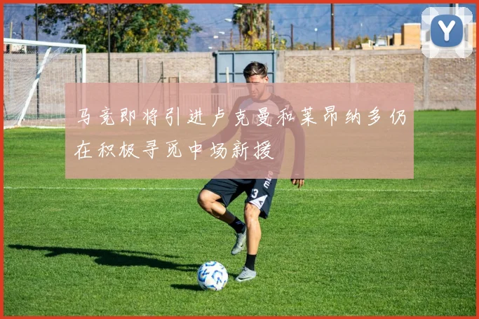 马竞即将引进卢克曼和莱昂纳多仍在积极寻觅中场新援