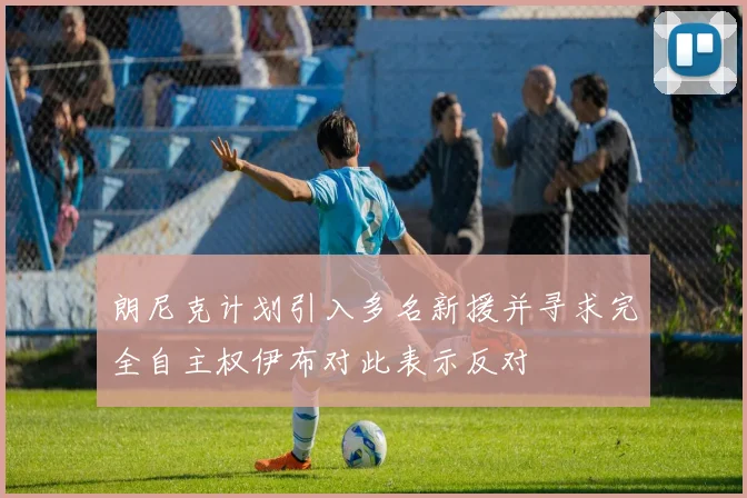 朗尼克计划引入多名新援并寻求完全自主权伊布对此表示反对