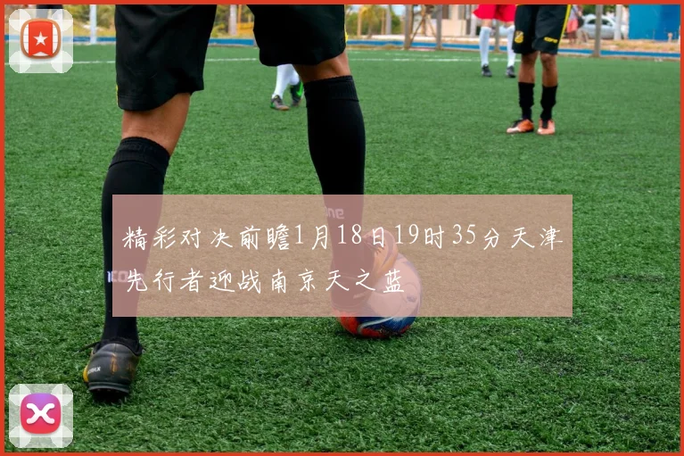 精彩对决前瞻1月18日19时35分天津先行者迎战南京天之蓝