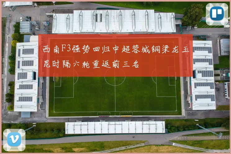 西南F3强势回归中超蓉城铜梁龙玉昆时隔六轮重返前三名
